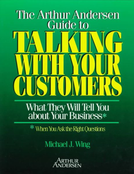 The Arthur Andersen Guide to Talking with Your Constumers: What They Will Tell You about Your Business When You Ask the Right Questions cover