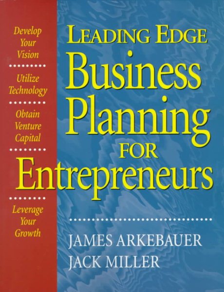 Leading Edge Business Planning for Entrepreneurs: Develop Your Vision, Utilize Technology, Obtain Venture Capital, Leverage Your Growth