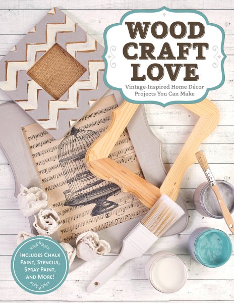 Wood, Craft, Love: Vintage-Inspired Home Décor Projects You Can Make (Includes Chalk Paint, Stencils, Spray Paint, and More!) (Design Originals) cover