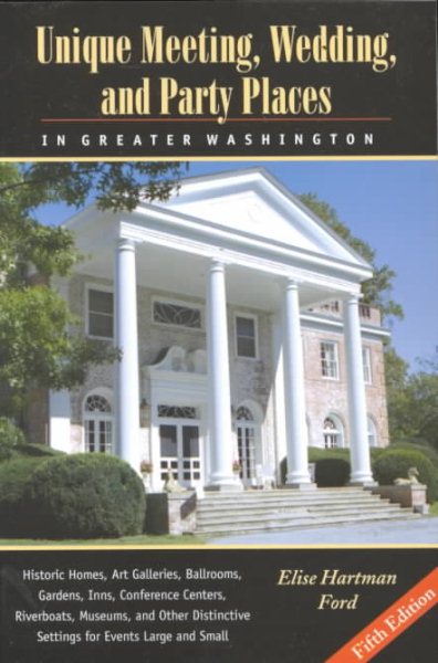 Unique Meeting, Wedding, and Party Places in Greater Washington: Historic Homes, Art Galleries, Ballrooms, Gardens, Inns, Conference Centers, ... Distinctive Settings for Events Large and cover