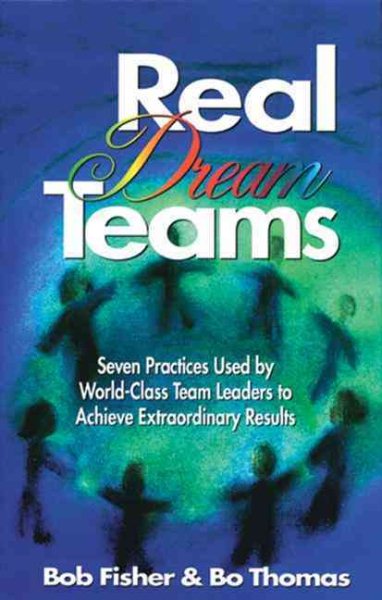 Real Dream Teams: Seven Practices Used by World-Class Team Leaders to Achieve Extraordinary Results (St Lucie) cover