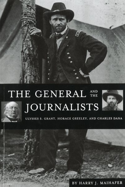 The General and the Journalists: Ulysses S. Grant, Horace Greeley, and Charles Dana cover