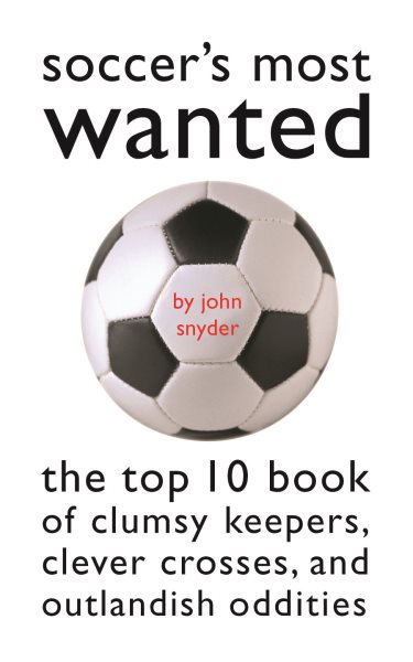 Soccer's Most Wanted™: The Top 10 Book of Clumsy Keepers, Clever Crosses, and Outlandish Oddities cover