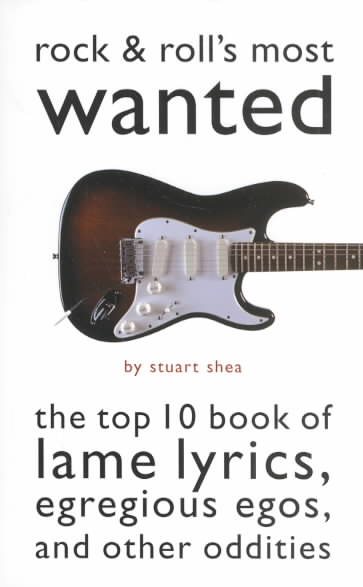 Rock & Roll's Most Wanted: The Top 10 Book of Lame Lyrics, Egregious Egos, and Other Oddities
