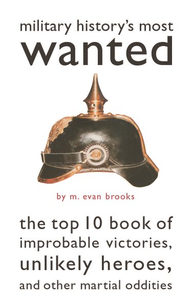 Military History's Most Wanted™: The Top 10 Book of Improbable Victories, Unlikely Heroes, and Other Martial Oddities cover