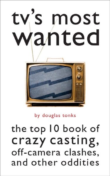 TV's Most Wanted™: The Top 10 Book of Crazy Casting, Off-Camera Clashes, and Other Oddities