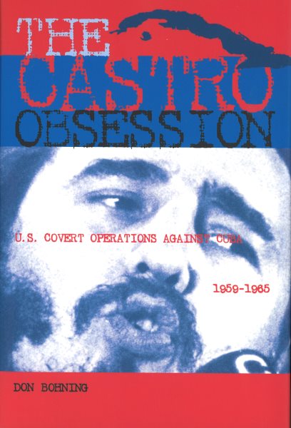 The Castro Obsession : US Covert Operations Against Cuba 1959 - 1965