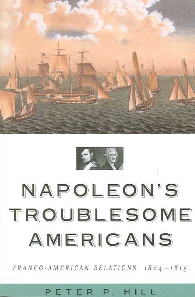 Napoleon's Troublesome Americans: Franco-American Relations, 1804-1815 cover