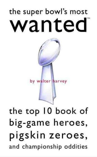 Super Bowl's Most Wanted™: The Top 10 Book of Big-Game Heroes, Pigskin Zeroes, and Championship Oddities cover