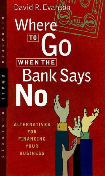 Where to Go When the Bank Says No : Alternatives For Financing Your Business