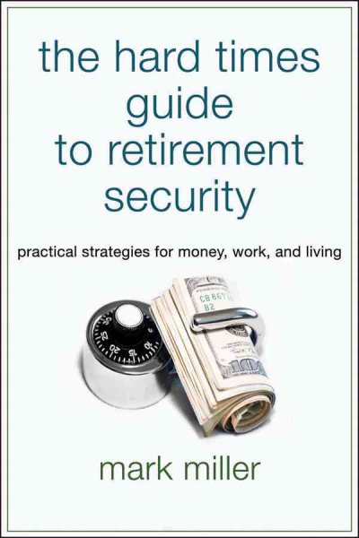 The Hard Times Guide to Retirement Security: Practical Strategies for Money, Work, and Living cover