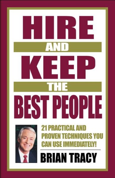 Hire and Keep the Best People: 21 Practical & Proven Techniques You Can Use Immediately! cover