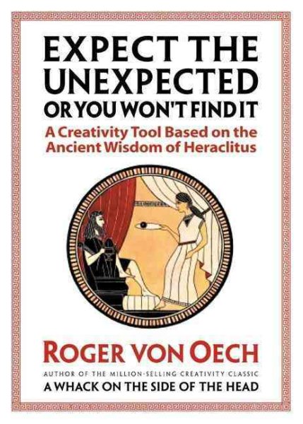 Expect the Unexpected or You Won't Find It: A Creativity Tool Based on the Ancient Wisdom of Heraclitus cover