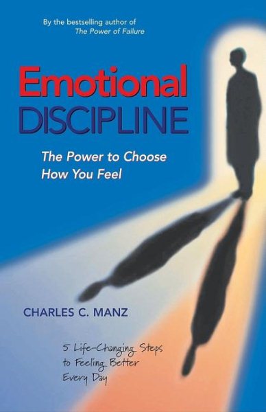 Emotional Discipline: The Power to Choose How You Feel; 5 Life Changing Steps to Feeling Better Every Day