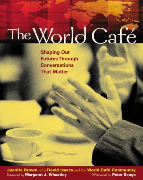 The World Café: Shaping Our Futures Through Conversations That Matter cover