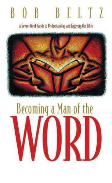 Becoming a Man of the Word: A Seven-Week Guide to Understanding and Enjoying the Bible