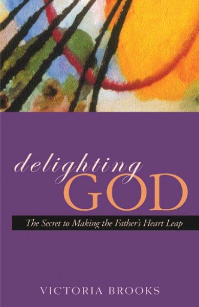 Delighting God: The Secret to Making the Father's Heart Leap cover