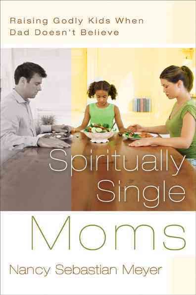 Spiritually Single Moms: Raising Godly Kids When Dad Doesn't Believe cover
