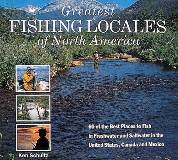 Greatest Fishing Locales of North America: 60 of the Best Places to Fish in Freshwater and Saltwater in the United States, Canada and Mexico cover