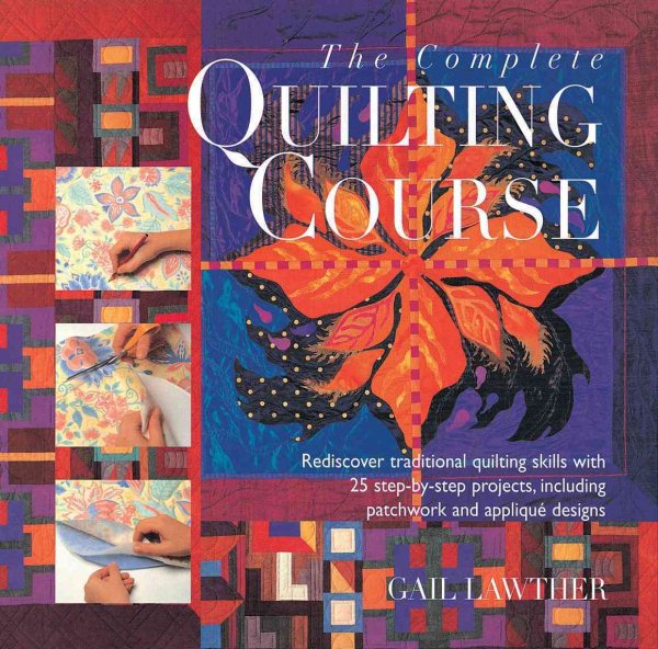 The Complete Quilting Course: Rediscover Traditional Quilting Skills With 25 Step-by-step Projects, Including Patchwork and Applique Designs cover