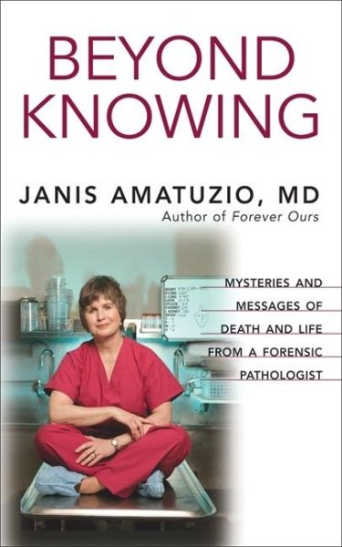 Beyond Knowing: Mysteries and Messages of Death and Life from a Forensic Pathologist cover