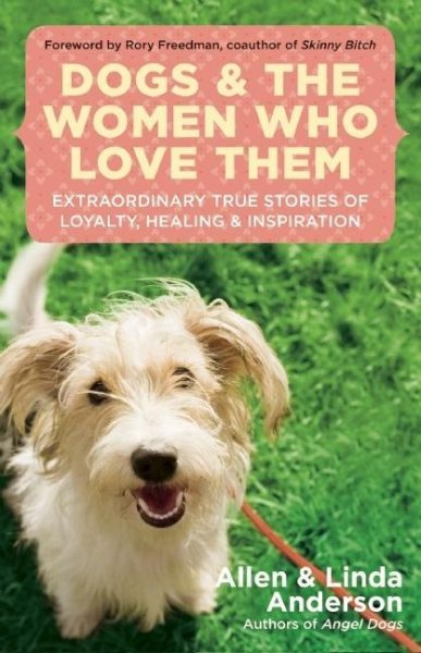 Dogs and the Women Who Love Them: Extraordinary True Stories of Loyalty, Healing, and Inspiration cover