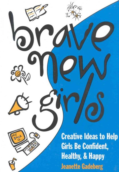 Brave New Girls: Creative Ideas to Help Girls Be Confident, Healthy and Happy