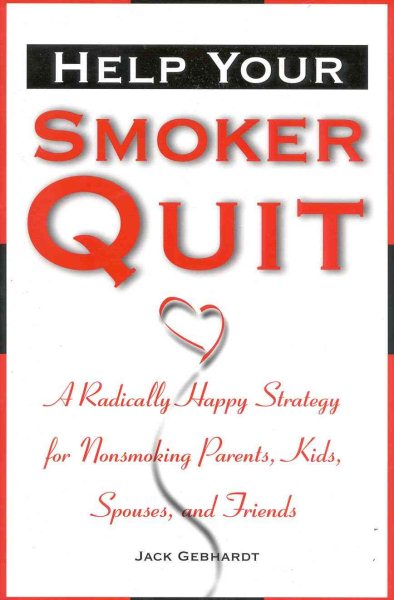 Help Your Smoker Quit: A Radically Happy Strategy for Non-Smoking Parents, Kids, Spouses, and Friends cover
