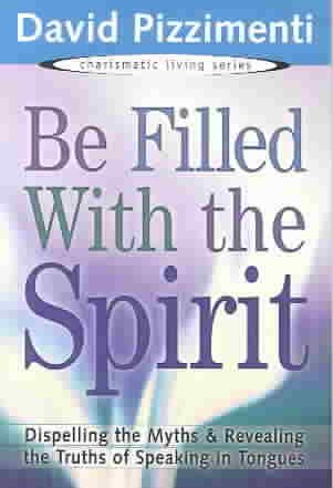 Be Filled With the Spirit: Dispelling the Myths and Revealing the Truths of Speaking in Tongues
