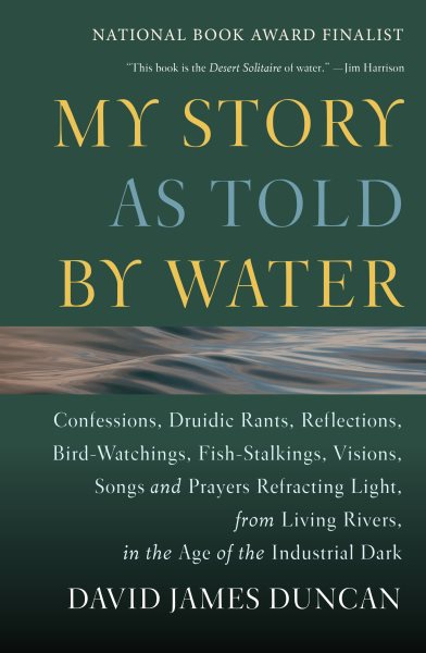My Story as Told by Water: Confessions, Druidic Rants, Reflections, Bird-watchings, Fish-stalkings, Visions, Songs and Prayers Refracting Light, From Living Rivers, in the Age of the Industrial Dark cover