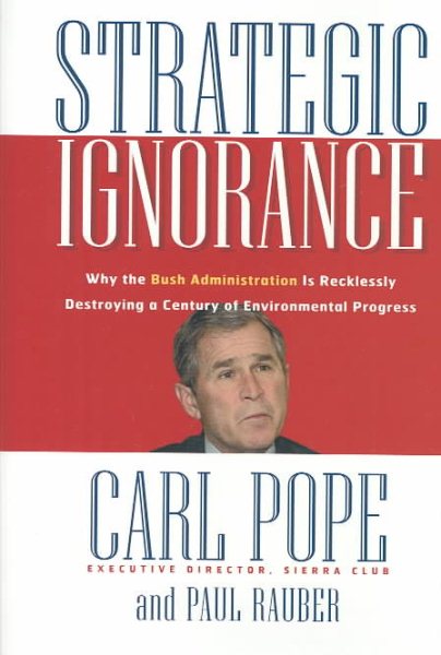 Strategic Ignorance: Why the Bush Administration Is Recklessly Destroying a Century of Environmental Progress