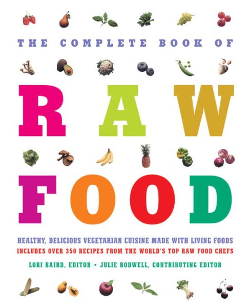 The Complete Book of Raw Food: Healthy, Delicious Vegetarian Cuisine Made With Living Foods--Includes Over 350 Recipes from the World's Top Raw Food Chefs cover
