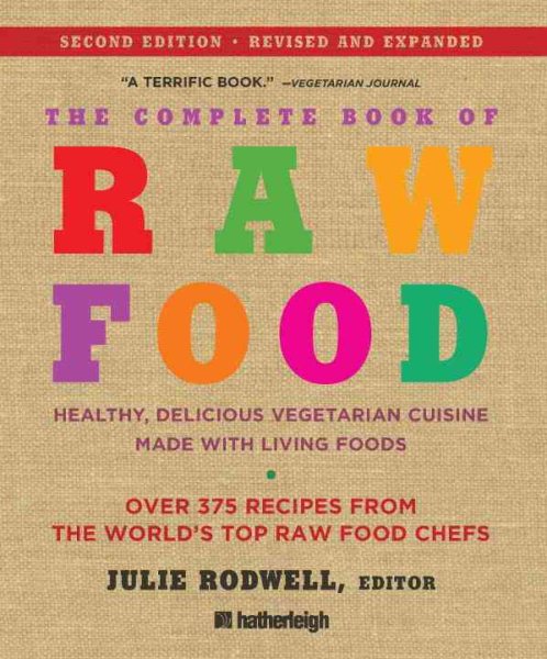 The Complete Book of Raw Food, Second Edition: Healthy, Delicious Vegetarian Cuisine Made with Living Foods * Includes More Than 400 Recipes from the World's Top Raw Food Chefs