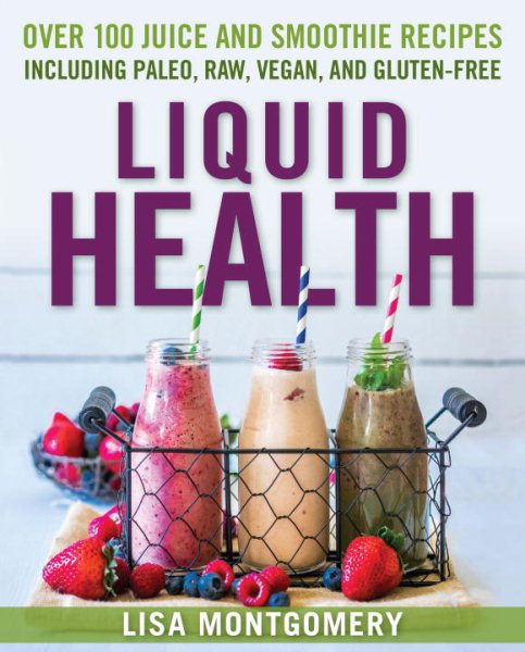 Liquid Health: Over 100 Juices and Smoothies Including Paleo, Raw, Vegan, and Gluten-Free Recipes cover