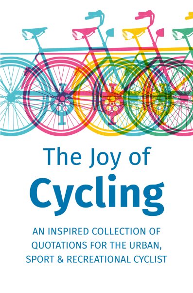 The Joy of Cycling: Inspiration for the Urban, Sport & Recreational Cyclist - Includes Over 200 Quotations cover