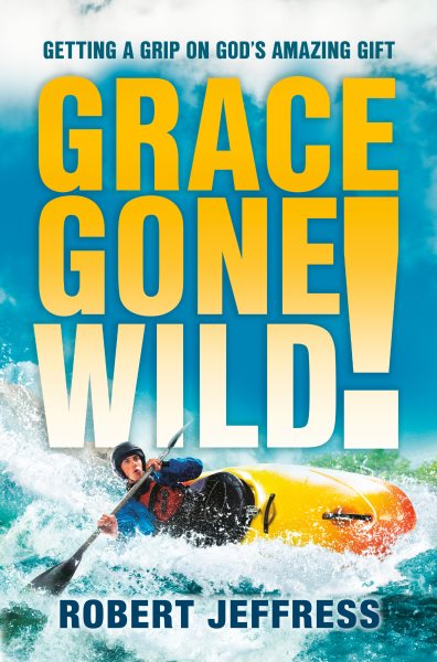 Grace Gone Wild!: Getting a Grip on God's Amazing Gift cover