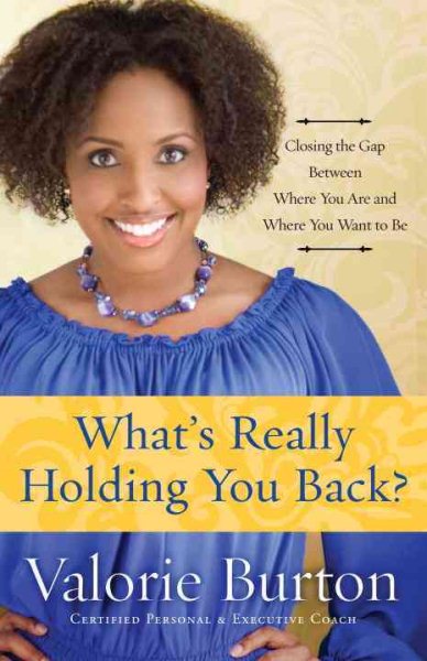 What's Really Holding You Back?: Closing the Gap Between Where You Are and Where You Want to Be