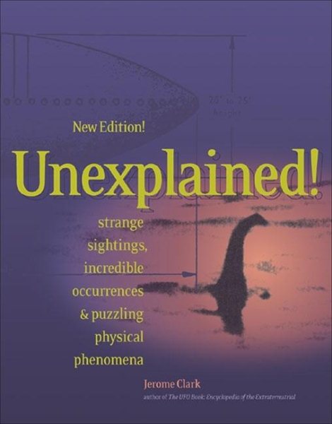 Unexplained!: Strange Sightings, Incredible Occurrences & Puzzling Physical Phenomena cover