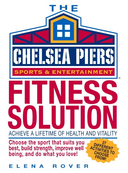 Chelsea Piers Fitness Solution: Achieve a Lifetime of Health, Weight-Loss and Vitality By Discovering the Activity You Love cover