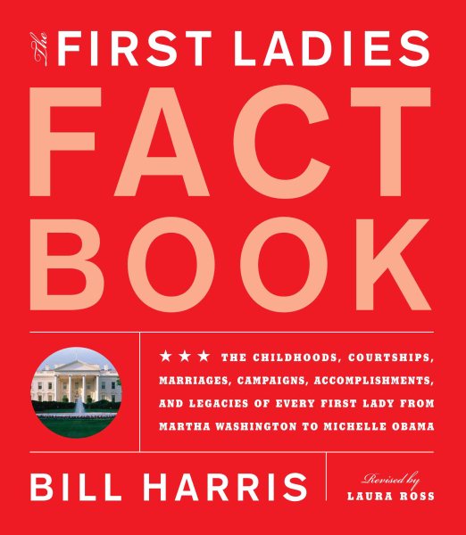 First Ladies Fact Book: Revised and Updated! The Childhoods, Courtships, Marriages, Campaigns, Accomplishments, and Legacies of Every First Lady from Martha Washington to Michelle Obama