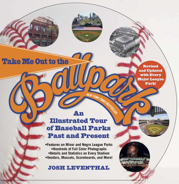 Take Me Out to the Ballpark Revised and Updated: An Illustrated Tour of Baseball Parks Past and Present Featuring Every Major League Park, Plus Minor League and Negro League Parks