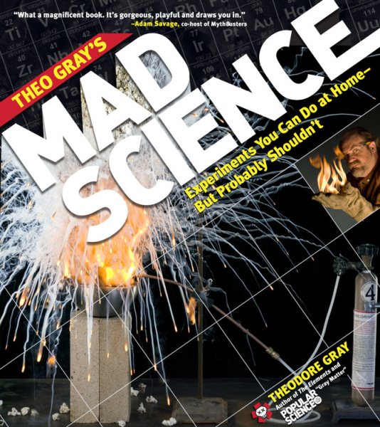 Theo Gray's Mad Science: Experiments You Can Do at Home - But Probably Shouldn't cover