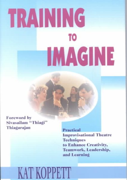 Training to Imagine: Practical Improvisational Theatre Techniques to Enhance Creativity, Teamwork, Leadership and Learning cover