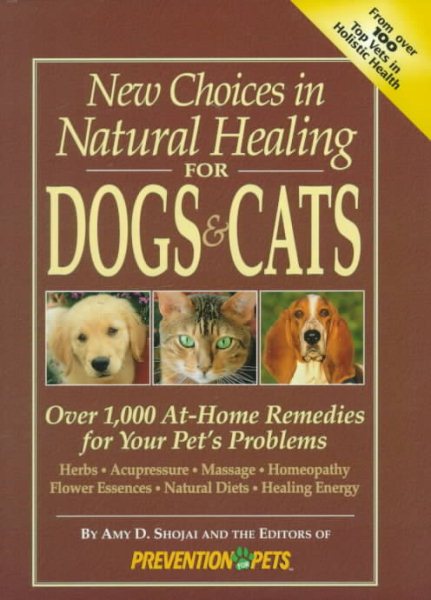 New Choices in Natural Healing for Dogs & Cats: Over 1,000 At-Home Remedies for Your Pet's Problems