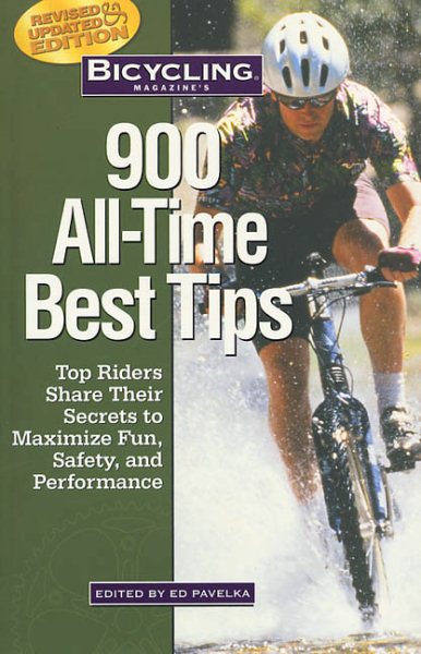 Bicycling Magazine's 900 All-Time Best Tips: Top Riders Share Their Secrets to Maximize Fun, Safety, and Performance