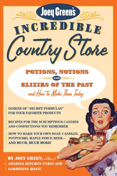Joey Green's Incredible Country Store: Potions, Notions and Elixirs of the Past--and How to Make Them Today cover