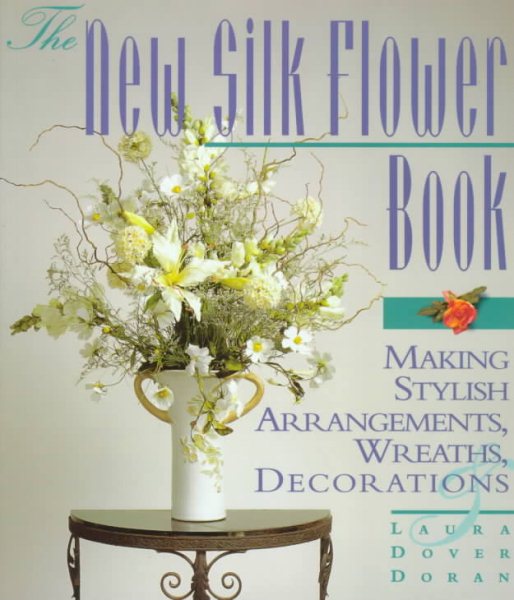 The New Silk Flower Book: Making Stylish Arrangements, Wreaths & Decorations cover