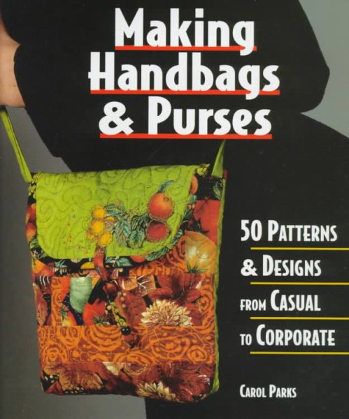 Making Handbags & Purses: 50 Patterns & Designs from Casual to Corporate