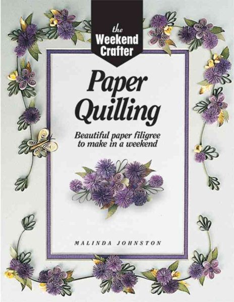 The Weekend Crafter: Paper Quilling: Stylish Designs and Practical Projects to Make in a Weekend cover