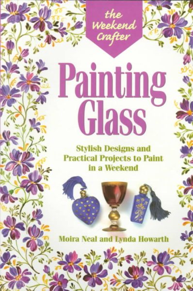 The Weekend Crafter: Painting Glass: Stylish Designs and Practical Projects to Paint in a Weekend cover